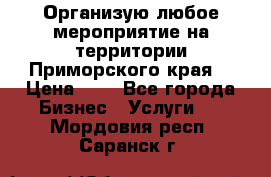 Организую любое мероприятие на территории Приморского края. › Цена ­ 1 - Все города Бизнес » Услуги   . Мордовия респ.,Саранск г.